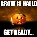 What’re you gonna be? | TOMORROW IS HALLOWEEN; GET READY… | image tagged in halloween pumkin,halloween,happy halloween | made w/ Imgflip meme maker