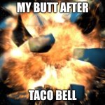 Earth Exploding | MY BUTT AFTER; TACO BELL | image tagged in earth exploding | made w/ Imgflip meme maker