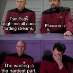 Picard and Riker Corny Joke | Please don't. Tom Petty taught me all about fording streams. The wading is the hardest part. | image tagged in picard and riker corny joke | made w/ Imgflip meme maker