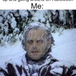 It snowed today, everything was icy. We're having a White Halloween. In other news, I live in Canada. | Me:; Everyone: Enjoying dressing up and going around on Halloween | image tagged in frozen guy | made w/ Imgflip meme maker