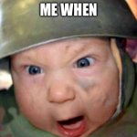 Me when yes | ME WHEN | image tagged in army baby | made w/ Imgflip meme maker