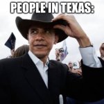 Yeehaw! | PEOPLE IN TEXAS: | image tagged in memes,obama cowboy hat,texas | made w/ Imgflip meme maker