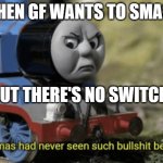 GF wants to smash | WHEN GF WANTS TO SMASH; BUT THERE'S NO SWITCH | image tagged in thomas had never seen such bullshit before | made w/ Imgflip meme maker