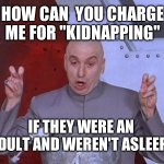 Dr Evil Laser Meme | HOW CAN  YOU CHARGE ME FOR ''KIDNAPPING''; IF THEY WERE AN  ADULT AND WEREN'T ASLEEP? | image tagged in memes,dr evil laser,funny memes,law school,you fool you fell victim to one of the classic blunders | made w/ Imgflip meme maker