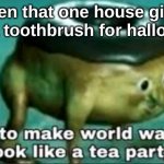 Prove me wrong | When that one house gives you a toothbrush for halloween | image tagged in time to make world war 2 look like a tea party | made w/ Imgflip meme maker