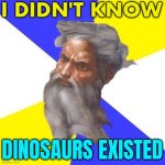 I didn't know dinosaurs existed | I DIDN'T KNOW; DINOSAURS EXISTED | image tagged in advice god,god,god religion universe,anti-religion,dinosaurs,religion | made w/ Imgflip meme maker