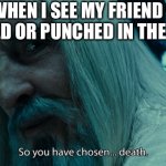 Made this for fun | ME WHEN I SEE MY FRIEND GET BULLIED OR PUNCHED IN THE FACE | image tagged in so yo have chosen death | made w/ Imgflip meme maker