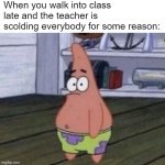 blwcbfbclwebbcv | When you walk into class late and the teacher is  scolding everybody for some reason: | image tagged in confused patrick | made w/ Imgflip meme maker