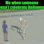 Casually Approach Child | Me when someone doesn’t celebrate Halloween: | image tagged in casually approach child | made w/ Imgflip meme maker