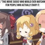 Welp, there are always no 100 % loved and 100 % hated. | Most People:"This Movie sucks! Who would ever watching it again!?"
Few People who actually enjoy it: | image tagged in opinions,true,movie | made w/ Imgflip meme maker