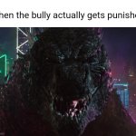 A Miracle as told by Godzilla | When the bully actually gets punished | image tagged in godzilla laughing | made w/ Imgflip meme maker