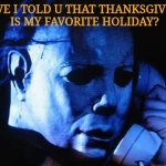 Hallloween | HAVE I TOLD U THAT THANKSGIVING  IS MY FAVORITE HOLIDAY? | image tagged in michael myers | made w/ Imgflip meme maker