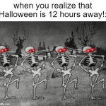 HALLOWEEN IS ONLY 12 HOURS AWAY!!!!! | when you realize that Halloween is 12 hours away!: | image tagged in spooky scary skeletons,halloween,spoopy,bass boosted,woo | made w/ Imgflip meme maker