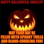 halloween | HAPPY HALLOWEEN, IMGFLIP! MAY YOUR DAY BE FILLED WITH SPOOKY TRILLS AND BLOOD-CURDLING FUN! | image tagged in halloween | made w/ Imgflip meme maker