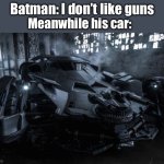 batmobile | Batman: I don’t like guns; Meanwhile his car: | image tagged in batmobile | made w/ Imgflip meme maker