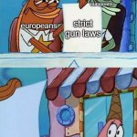 patrick scared | europeans; europeans; strict gun laws; americans | image tagged in patrick scared | made w/ Imgflip meme maker