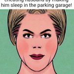 Fearless Wife | She stood up to her cheating husband by making him sleep in the parking garage! | image tagged in fearless wife | made w/ Imgflip meme maker