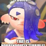Shiver's Objection | I OBJECT! THAT IS HORRENDOUSLY TERRIBLE! | image tagged in angry shiver,objection,contemptuous,splatoon | made w/ Imgflip meme maker