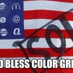 God Bless the Color Green | GOD BLESS COLOR GREEN | image tagged in corporate states of america c s a | made w/ Imgflip meme maker