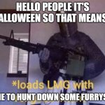 HERE WE GO BOYS | HELLO PEOPLE IT'S HALLOWEEN SO THAT MEANS... TIME TO HUNT DOWN SOME FURRYS!!!! | image tagged in loads lmg with religious intent | made w/ Imgflip meme maker