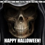 Lick your skeleton | EVERY TIME YOU LICK YOUR OWN TEETH, YOU'RE TASTING YOUR SKELETON. HAPPY HALLOWEEN! | image tagged in skull teeth | made w/ Imgflip meme maker
