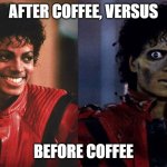 After Coffee versus Before Coffee | AFTER COFFEE, VERSUS; BEFORE COFFEE | image tagged in thriller before after | made w/ Imgflip meme maker