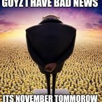 NNN | GUYZ I HAVE BAD NEWS; ITS NOVEMBER TOMMOROW | image tagged in guys i have bad news | made w/ Imgflip meme maker