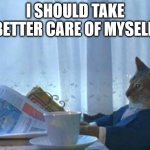 I should take better care of myself. | I SHOULD TAKE BETTER CARE OF MYSELF. | image tagged in cat newspaper | made w/ Imgflip meme maker