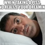 Unsettled Man | WHEN TAKING A PISS, AND REALIZE YOUR DREAMING | image tagged in unsettled man | made w/ Imgflip meme maker