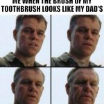 Oh dear | ME WHEN THE BRUSH OF MY TOOTHBRUSH LOOKS LIKE MY DAD'S | image tagged in young to old,memes,funny,me when,toothbrush | made w/ Imgflip meme maker