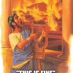 Stoicus Maximus | "THIS IS FINE"; - Stoicus Maximus | image tagged in nero played the fiddle while rome burned,stoic,stoicism | made w/ Imgflip meme maker