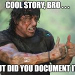 Thumbs Up Rambo | COOL STORY, BRO . . . BUT DID YOU DOCUMENT IT? | image tagged in thumbs up rambo | made w/ Imgflip meme maker