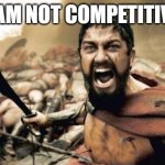 What I say before I play Kahoot. | "I AM NOT COMPETITIVE" | image tagged in memes,sparta leonidas | made w/ Imgflip meme maker