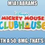 pov. you asked a war thunder player what their favorite loadout is, so they tell you as well as how to legally launch a nuke | M1A1 ABRAMS; WITH A 50. BMG, THAT'S ME | image tagged in mickey mouse clubhouse logo | made w/ Imgflip meme maker