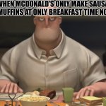 This upsets me a lot! | ME WHEN MCDONALD'S ONLY MAKE SAUSAGE MCMUFFINS AT ONLY BREAKFAST TIME NOW. | image tagged in mr incredible staring | made w/ Imgflip meme maker