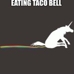 Unicorn Shit | POV AFTER EATING TACO BELL | image tagged in unicorn shit | made w/ Imgflip meme maker
