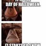 merry halloweenmas | IT IS THE DAY OF HALLOWEEN. IT STARTS TO SNOW. | image tagged in mayor nightmare before christmas two face comparison,fun,memes,halloween,happy halloween,meme | made w/ Imgflip meme maker