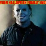 Micheal Myers Weekend | WHEN HALLOWEEN FINALLY ENDS | image tagged in micheal myers weekend | made w/ Imgflip meme maker