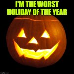 Halloween sucks | I'M THE WORST HOLIDAY OF THE YEAR | image tagged in jack o lantern | made w/ Imgflip meme maker