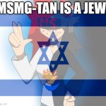 Msmg tan is a jew