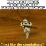 Just like the simulations | WHEN THAT ONE KID WHO ONLY TALKS TO GIRLS ON C.AI FINALLY ASKS OUT A REAL GIRL AND SHE SAYS "YES" | image tagged in just like the simulations | made w/ Imgflip meme maker