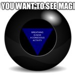 magic 8 ball | DO YOU WANT TO SEE MAGIC? BREATHING IS NOW A CONSCIOUS ACTIVITY | image tagged in magic 8 ball | made w/ Imgflip meme maker