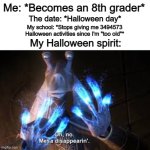 This happened in grade 6 for me... T-T (Happy HALLOWEEN btw) | Me: *Becomes an 8th grader*; The date: *Halloween day*; My school: *Stops giving me 3494573 Halloween activities since I'm "too old"*; My Halloween spirit: | image tagged in 100 dollar bill | made w/ Imgflip meme maker