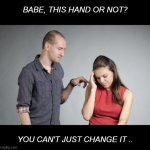 Everyone Has a Favorite .. | BABE, THIS HAND OR NOT? YOU CAN'T JUST CHANGE IT .. | image tagged in relationship,problems | made w/ Imgflip meme maker