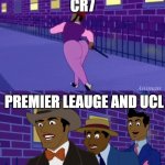 cr7 going with gang saudi to premier league and ucl be like: | CR7; PREMIER LEAUGE AND UCL | image tagged in axel in harlem | made w/ Imgflip meme maker