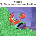 Disney's Current State | Nobody:
Why Disney wants to remake their films: | image tagged in mr krabs money | made w/ Imgflip meme maker