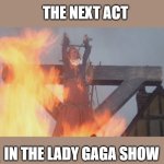 burn witch | THE NEXT ACT; IN THE LADY GAGA SHOW | image tagged in burn witch,joke,lol | made w/ Imgflip meme maker