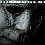 Watching a CORNY movie on Halloween... | THE FACE OF SHAME OF BEING A CORNY HALLOWEEN MOVIE | image tagged in michael myers,halloween,memes,be like,corny,horror movie | made w/ Imgflip meme maker
