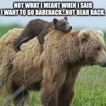 Bearback | NOT WHAT I MEANT WHEN I SAID I WANT TO GO BAREBACK...NOT BEAR BACK. | image tagged in backpack | made w/ Imgflip meme maker