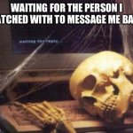skeleton computer | WAITING FOR THE PERSON I MATCHED WITH TO MESSAGE ME BACK | image tagged in skeleton computer | made w/ Imgflip meme maker